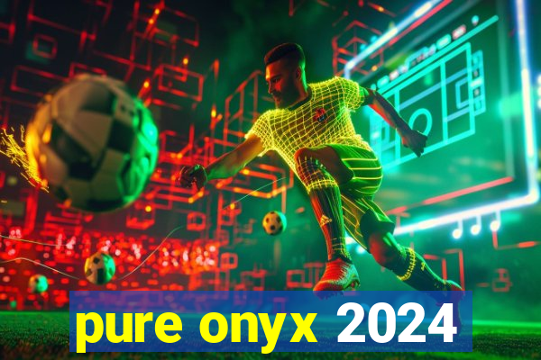 pure onyx 2024